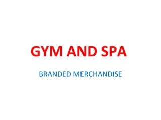 GYM AND SPA
BRANDED MERCHANDISE
 