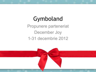 Gymboland
Propunere parteneriat
   December Joy
1-31 decembrie 2012
 
