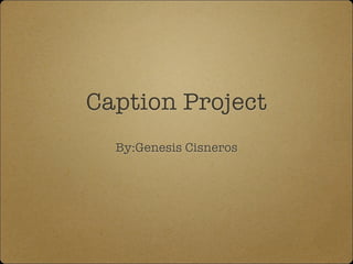 Caption Project
By:Genesis Cisneros
 