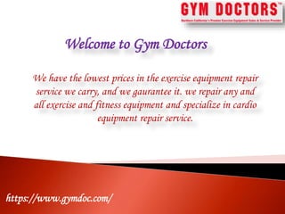 Welcome to Gym Doctors
We have the lowest prices in the exercise equipment repair
service we carry, and we gaurantee it. we repair any and
all exercise and fitness equipment and specialize in cardio
equipment repair service.
https://www.gymdoc.com/
 