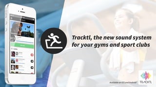 Tracktl, the new sound
system for your gyms and
sport clubs
Available on iOS and
Android
 