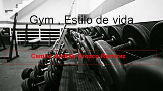 Gym , Estilo de vida
Camilo Andrés Orozco Ramirez
 