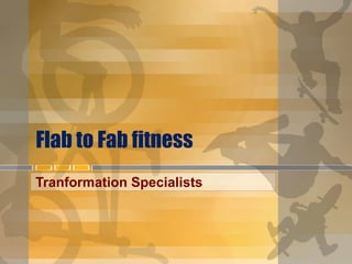 Flab to Fab fitness
Tranformation Specialists

 