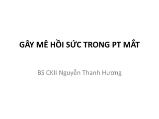 GÂY MÊ HỒI SỨC TRONG PT MẮT
BS CKII Nguyễn Thanh Hương
 