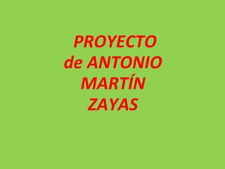 PROYECTO
de ANTONIO
MARTÍN
ZAYAS
 