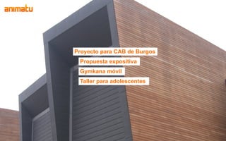 Proyecto para CAB de Burgos
 Propuesta expositiva
 Gymkana móvil
 Taller para adolescentes
 