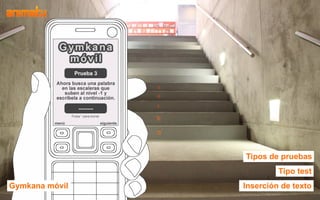 Tipos de pruebas
                         Tipo test
Gymkana móvil   Inserción de texto
 