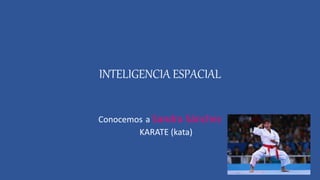 INTELIGENCIA ESPACIAL
Conocemos a Sandra Sánchez
KARATE (kata)
 