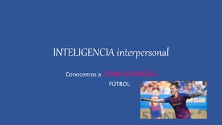 INTELIGENCIA interpersonal
Conocemos a JENNI HERMOSO
FÚTBOL
 