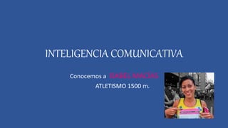 INTELIGENCIA COMUNICATIVA
Conocemos a ISABEL MACÍAS
ATLETISMO 1500 m.
 