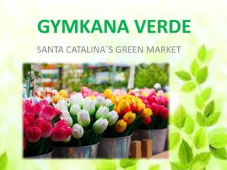 GYMKANA VERDE
SANTA CATALINA´S GREEN MARKET
 