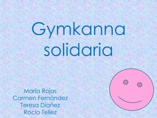Gymkanna
solidaria
María Rojas
Carmen Fernández
Teresa Diañez
Rocío Tellez
 