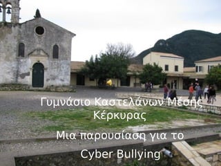 Γυμνάσιο Καστελάνων Μέσης
         Κέρκυρας
  Μια παρουσίαση για το
      Cyber Bullying
 