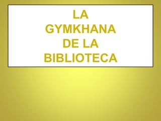 LA
GYMKHANA
DE LA
BIBLIOTECA
 