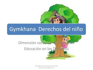 Gymkhana Derechos del niño
Dimensión social de la educación.
Educación en los Derechos

Gymkhana de los Derechos del niño.
Daniel.Rarenas@uclm.es

 
