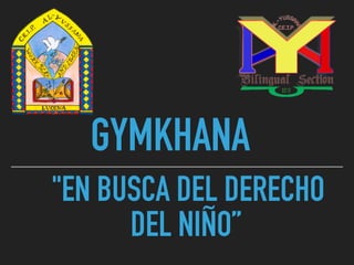 "EN BUSCA DEL DERECHO
DEL NIÑO”
GYMKHANA
 