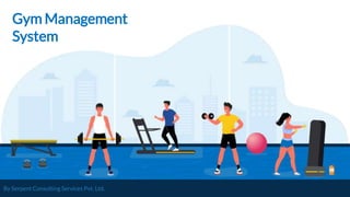By Serpent Consulting Services Pvt. Ltd.
Gym Management
System
 