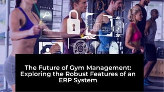 The Future of Gym Management:
Exploring the Robust Features of an
ERP System
 