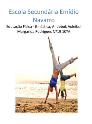 Escola Secundária Emídio
          Navarro
Educação Física - Ginástica, Andebol, Voleibol
      Margarida Rodrigues Nº19 10ºA
 