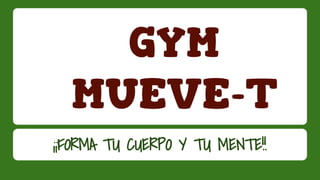 GYM
MUEVE-T
¡¡FORMA TU CUERPO Y TU MENTE!!
 