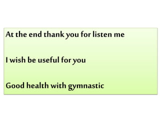 At the end thank you forlisten me
I wish be useful for you
Good health with gymnastic
 