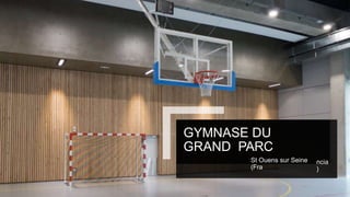 GYMNASE DU
GRAND PARC
St Ouens sur Seine
(Fra
ncia
)
 