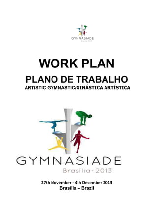 WORK PLAN
PLANO DE TRABALHO
ARTISTIC GYMNASTIC/GINÁSTICA ARTÍSTICA

27th November - 4th December 2013
Brasília – Brazil

 