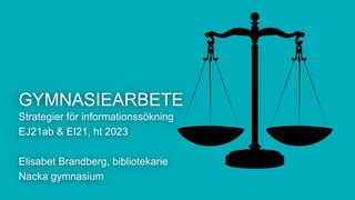 GYMNASIEARBETE
Strategier för informationssökning
EJ21ab & EI21, ht 2023
Elisabet Brandberg, bibliotekarie
Nacka gymnasium
 