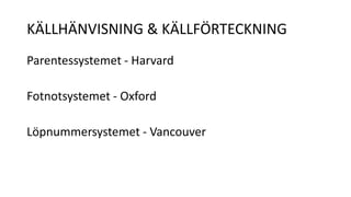 KÄLLHÄNVISNING & KÄLLFÖRTECKNING 
Parentessystemet - Harvard 
Fotnotsystemet - Oxford 
Löpnummersystemet - Vancouver 
 