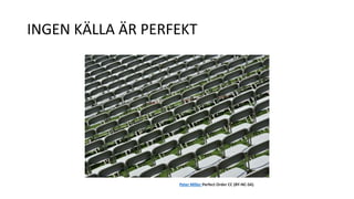 INGEN KÄLLA ÄR PERFEKT 
Peter Miller Perfect Order CC (BY-NC-SA) 
 
