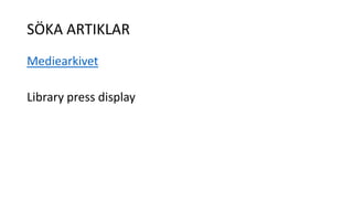 SÖKA ARTIKLAR 
Mediearkivet 
Library press display 
 