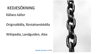 KEDJESÖKNING 
Källans källor 
Originalkälla, förstahandskälla 
Wikipedia, Landguiden, Alex 
Rowanhill Wet Chain CC (BY-NC) 
 