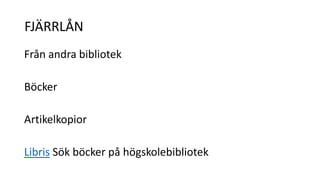 FJÄRRLÅN 
Från andra bibliotek 
Böcker 
Artikelkopior 
Libris Sök böcker på högskolebibliotek 
 