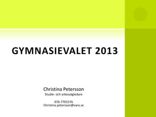 GYMNASIEVALET 2013


     Christina Petersson
     Studie- och yrkesvägledare

             076-7701576
     Christina.petersson@vara.se
 