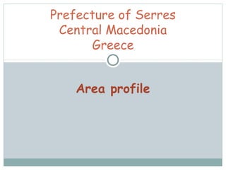 Area profile
Prefecture of Serres
Central Macedonia
Greece
 