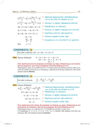 6 (y + 1
2
+ y) = 6 (2y + 3
3
+ 2) ← Aπαλοιφή παρονοµαστών: πολλαπλασιάζουµε
και τα δύο µέλη της εξίσωσης µε το 6
6
y + 1
2
+ 6y = 6
2y + 3
3
+ 6ؒ2 ← Kάνουµε τις πράξεις (επιµεριστική ιδιότητα)
3(y + 1) + 6y = 2(2y + 3) + 12 ← Απλοποιούµε τα κλάσµατα
3y + 3 + 6y = 4y + 6 + 12 ← Kάνουµε τις πράξεις (επιµεριστική ιδιότητα)
3y + 6y – 4y = 6 + 12 – 3 ← Χωρίζουµε γνωστούς από αγνώστους
5y =15 ← Kάνουµε αναγωγή οµοίων όρων
5y
5
=
15
5
← Διαιρούµε µε τον συντελεστή του αγνώστου
Άρα y = 3
3Ε Φ Α Ρ Μ Ο Γ Η
Nα λυθεί η εξίσωση: 2(3 – x) + 4(x – 1) = 2x + 5.
Λύση: Έχουμε διαδοχικά: 6 – 2x + 4x – 4 = 2x + 5
–2x + 4x – 2x = 5 – 6 + 4
0x = 3
Στην περίπτωση αυτή, δε μπορούμε να λύσουμε ως προς x διαιρώντας με τον συντελε-
στή του αγνώστου, γιατί, όπως γνωρίζουμε, δε γίνεται διαίρεση με το 0.
Παρατηρούμε, όμως, ότι για κάθε τιμή του x, το πρώτο μέλος της εξίσωσης ισούται πάντα με 0,
οπότε δε μπορεί να είναι ίσο με 3. Επομένως, η εξίσωση αυτή δεν έχει καμία λύση. Μια τέτοια
εξίσωση λέγεται αδύνατη.
4Ε Φ Α Ρ Μ Ο Γ Η
Να λυθεί η εξίσωση:
3
5
– 2x + 1
10
=
5 – 2x
10
.
Λύση: Έχουμε διαδοχικά:
10
3
5
– 10
2x + 1
10
= 10
5 – 2x
10
← Aπαλοιφή παρονοµαστών: πολλαπλασιάζουµε
και τα δύο µέλη της εξίσωσης µε το 10
2ؒ3 – (2x + 1) = 5 – 2x ← Απλοποιούµε τα κλάσµατα
6 – 2x – 1 = 5 – 2x ← Kάνουµε τις πράξεις (επιµεριστική ιδιότητα)
–2x + 2x = 5 – 6 + 1 ← Χωρίζουµε γνωστούς από αγνώστους
0x = 0 ← Kάνουµε αναγωγή οµοίων όρων
Στην περίπτωση αυτή επίσης, δε μπορούμε να λύσουμε ως προς x διαιρώντας με τον
συντελεστή του αγνώστου, γιατί όπως γνωρίζουμε, δε γίνεται διαίρεση με το 0.
Παρατηρούμε όμως, ότι η εξίσωση 0x = 0 επαληθεύεται για όλες τις τιμές του x.
Για παράδειγμα: 0 ؒ 2 = 0, 0 ؒ 3 = 0, 0 ؒ (–7) = 0 κ.τ.λ. Δηλαδή, κάθε αριθμός είναι λύση της
εξίσωσης. Μια τέτοια εξίσωση λέγεται ταυτότητα.
Μέρος Α’ - 1.2. Εξισώσεις αЈ βαθμού 19
21-0085.indb 19 19/1/2013 9:58:17 μμ
 
