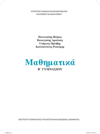 Παναγιώτης Βλάμος
Παναγιώτης Δρούτσας
Γεώργιος Πρέσβης
Κωνσταντίνος Ρεκούμης
Μαθηματικά
Β9 ΓΥΜΝΑΣΙΟΥ
ΥΠΟΥΡΓΕΙΟ ΠΑΙΔΕΙΑΣ ΚΑΙ ΘΡΗΣΚΕΥΜΑΤΩΝ
ΠΟΛΙΤΙΣΜΟΥ ΚΑΙ ΑΘΛΗΤΙΣΜΟΥ
ΙΝΣΤΙΤΟΥΤΟ ΤΕΧΝΟΛΟΓΙΑΣ ΥΠΟΛΟΓΙΣΤΩΝ ΚΑΙ ΕΚΔΟΣΕΩΝ «ΔΙΟΦΑΝΤΟΣ»
21-0085.indb 3 19/1/2013 9:57:37 μμ
 