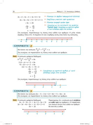 2x – 2 – 3x – 3 Յ 4x + 8 + 12 ← Κάνουµε τις πράξεις (επιµεριστική ιδιότητα)
2x – 3x – 4x Յ 8 + 12 + 2 + 3 ← Χωρίζουµε γνωστούς από αγνώστους
– 5x Յ 25 ← Κάνουµε αναγωγή οµοίων όρων
–5x
–5
Ն
25
–5
← Διαιρούµε µε τον συντελεστή του αγνώστου.
Προσοχή όµως!. Διαιρέσαµε µε αρνητικό αριθµό
γι’ αυτό αλλάξαµε φορά στην ανίσωση.
x Ն –5
Στη συνέχεια, παριστάνουμε τις λύσεις στην ευθεία των αριθμών: H μπλε τελεία
ακριβώς πάνω στο –5 σημαίνει ότι και ο αριθμός αυτός είναι λύση της ανίσωσης.
2Ε Φ Α Ρ Μ Ο Γ Η
Να λύσετε την ανίσωση 5 – x
4
+ x + 2
8
Ն x.
Στη συνέχεια, να παραστήσετε τις λύσεις στην ευθεία των αριθμών.
Λύση: Η ανίσωση γράφεται διαδοχικά:
8
5 – x
4
+ 8
x + 2
8
Ն 8x
2 (5 – x) + x + 2 Ն 8x
10 – 2x + x + 2 Ն 8x
–2x + x – 8x Ն –10 – 2
–9x Ն –12
–9x
–9
Յ
–12
–9
← Διαιρέσαµε µε αρνητικό αριθµό, γι’ αυτό
αλλάξαµε φορά στην ανίσωση.
x Յ
4
3
Στη συνέχεια, παριστάνουμε τις λύσεις στην ευθεία των αριθμών:
3Ε Φ Α Ρ Μ Ο Γ Η
Να λύσετε την ανίσωση 2(x – 1) – 3 (x + 2) < 4(x + 1) – 5(x – 2).
Στη συνέχεια, να παραστήσετε τις λύσεις στην ευθεία των αριθμών.
Λύση: Η ανίσωση γράφεται διαδοχικά: Παρατηρούμε ότι, η ανίσωση αυτή αληθεύει
2x – 2 – 3x – 6 < 4x + 4 – 5x + 10 για κάθε τιμή του αριθμού x. Η παράσταση
2x – 3x – 4x + 5x < 4 + 10 + 2 + 6 των λύσεων αυτών στην ευθεία των αριθμών
0x < 22 θα είναι όλη η ευθεία.
34 Μέρος Α’ - 1.5. Ανισώσεις αЈ βαθμού
-1 0 1 2
4
3
-2 -1 0 1 2
-6 -5 -4 -3 -2 -1 0 1 2 3
21-0085.indb 34 19/1/2013 9:58:53 μμ
 