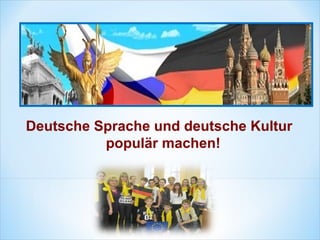 Deutsche Sprache und deutsche Kultur
populär machen!
 