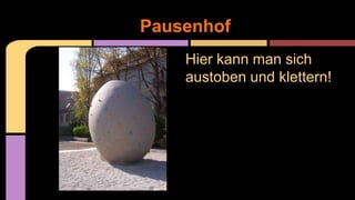 Hier kann man sich
austoben und klettern!
Pausenhof