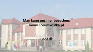 Man kann uns hier besuchen:
www.liceumkostka.pl
Ende 
l
 