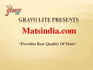 GRAVO LITE PRESENTS
Matsindia.com
“Provides Best Quality Of Mats”
 