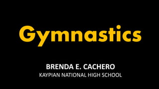 Gymnastics
BRENDA E. CACHERO
KAYPIAN NATIONAL HIGH SCHOOL
 