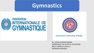 Gymnastics Federation of India
Gymnastics
By- AZHAR HUSSAIN ANSARI
DEPARTMENT OF PHYSICAL EDUCATION
BIRLA CAMPUS H.N.B.G.U.
SRINAGAR GARHWAL
 
