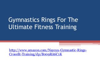 Gymnastics Rings For The
Ultimate Fitness Training


http://www.amazon.com/Nayoya-Gymnastic-Rings-
Crossfit-Training/dp/B009RA6C1K
 