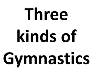 Three
kinds of
Gymnastics
 