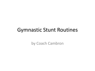 Gymnastic Stunt Routines

     by Coach Cambron
 