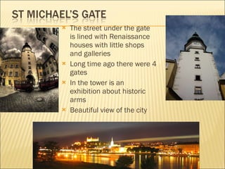 The street under the gate is lined with Renaissance houses with little shops and galleries Long time ago the re  were 4 gates In the tower is an exhibition about historic arms Beautiful view  of  the city 