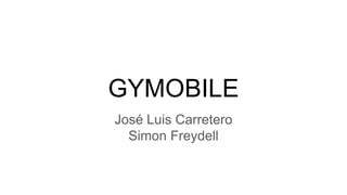 GYMOBILE
José Luis Carretero
Simon Freydell
 