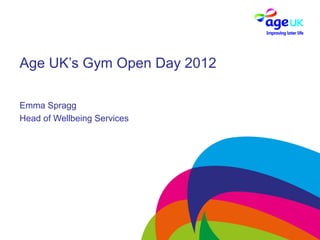 Age UK’s Gym Open Day 2012

Emma Spragg
Head of Wellbeing Services
 